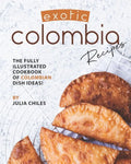 Exotic Colombia Recipes: The Fully Illustrated Cookbook of Colombian Dish Ideas! - Paperback