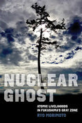 Nuclear Ghost: Atomic Livelihoods in Fukushima's Gray Zone Volume 56 - Paperback