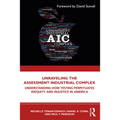 Unraveling the Assessment Industrial Complex: Understanding How Testing Perpetuates Inequity and Injustice in America - Paperback