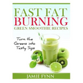 Fast Fat Burning Green Smoothie Recipes: Turn the Greens into Tasty Sips - Paperback