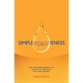 Simple Forgiveness: How Forgiveness Benefits You and Sets You Free from Emotional Wounds - Paperback