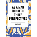 As a Man Thinketh: Three Perspectives - Paperback