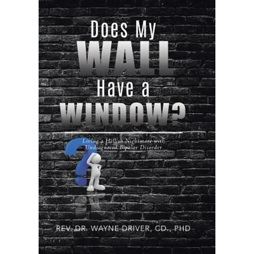 Does My Wall Have A Window?: Living a Hellish Nightmare with Undiagnosed Bipolar Disorder - Hardcover
