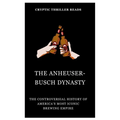 The Anheuser-Busch Dynasty: The Controversial History of America's Most Iconic Brewing Empire - Paperback