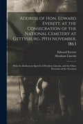 Address of Hon. Edward Everett, at the Consecration of the National Cemetery at Gettysburg, 19th November, 1863: With the Dedicatory Speech of Preside - Paperback