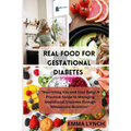 Real Food for Gestational Diabetes: "Nourishing You and Your Baby: A Practical Guide to Managing Gestational Diabetes through Wholesome Nutrition" - Paperback