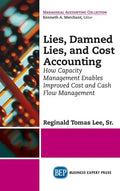 Lies, Damned Lies, and Cost Accounting: How Capacity Management Enables Improved Cost and Cash Flow Management - Hardcover