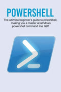 Powershell: The ultimate beginner's guide to Powershell, making you a master at Windows Powershell command line fast! - Paperback