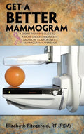 Get a Better Mammogram: A Smart Woman's Guide to a More Understandable-And More Comfortable-Mammogram Experience - Hardcover