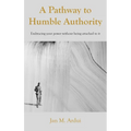 A Pathway to Humble Authority: Embracing your power without being attached to it - Hardcover