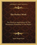 The Perfect Work: The Practical Application of the Philosophy Embodied in the Myths - Paperback