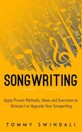 Songwriting: Apply Proven Methods, Ideas and Exercises to Kickstart or Upgrade Your Songwriting - Paperback