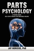 Parts Psychology: A Trauma-Based, Self-State Therapy for Emotional Healing - Paperback