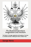 The Illuminati Secrets to Imagination and Intuition: The Power of Courage Leadership and Excellence. The Keys to Ultimate Success in Making the World - Paperback