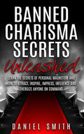Banned Charisma Secrets Unleashed: Learn The Secrets Of Personal Magnetism And How To Attract, Inspire, Impress, Influence And Energize Anyone On Comm - Paperback