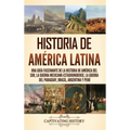 Historia de América Latina: Una guía fascinante de la historia de América del Sur, la guerra mexicano estadounidense, la guerra del Paraguay, Bras - Hardcover