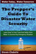 The Prepper's Guide To Disaster Water Security: Learn How To Find, Treat And Safely Store Water To Survive Any Emergency Situation - Paperback