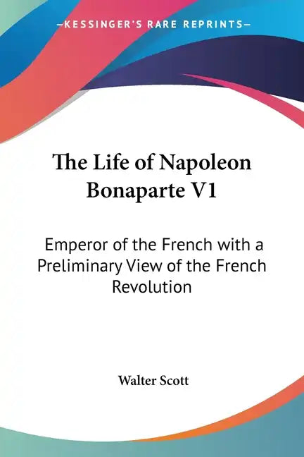The Life of Napoleon Bonaparte V1: Emperor of the French with a Preliminary View of the French Revolution - Paperback