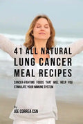 41 All Natural Lung Cancer Meal Recipes: Cancer-Fighting Foods That Will Help You Stimulate Your Immune System - Paperback