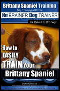 Brittany Spaniel Training Dog Training with the No BRAINER Dog TRAINER We Make it THAT EASY!: How to EASILY TRAIN Your Brittany Spaniel - Paperback