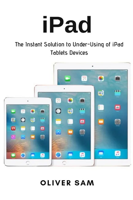 iPad: The Instant Solution to Under-Using of iPad Tablets Devices - Paperback