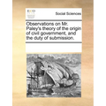 Observations on Mr. Paley's Theory of the Origin of Civil Government, and the Duty of Submission. - Paperback