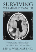 Surviving Terminal Cancer: Clinical Trials, Drug Cocktails, and Other Treatments Your Oncologist Won't Tell You About - Paperback