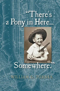 There's a Pony in Here...Somewhere.: A near-random, doubtlessly incomplete, and potentially inaccurate collection of life's fables and foibles. - Paperback