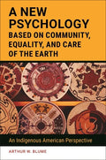 A New Psychology Based on Community, Equality, and Care of the Earth: An Indigenous American Perspective - Hardcover