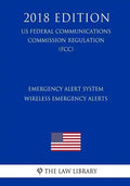 Emergency Alert System - Wireless Emergency Alerts (US Federal Communications Commission Regulation) (FCC) (2018 Edition) - Paperback