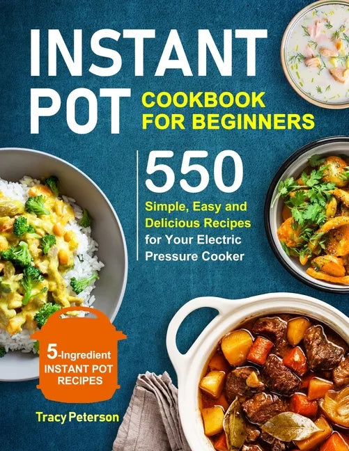 Instant Pot Cookbook for Beginners: 5-Ingredient Instant Pot Recipes - 550 Simple, Easy and Delicious Recipes for Your Electric Pressure Cooker - Paperback