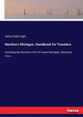Northern Michigan. Handbook for Travelers: Including the Northern Part of Lower Michigan, Mackinac Islan.... - Paperback