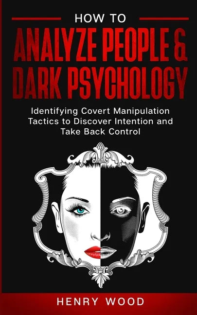 How to Analyze People & Dark Psychology: Identifying Covert Manipulation Tactics to Discover Intention and Take Back Control - Paperback