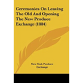 Ceremonies On Leaving The Old And Opening The New Produce Exchange (1884) - Paperback