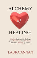 Alchemy of Healing: Healing Relationship Endings From Heartbreak into Wholeness Inside the Alchemy of Nature - Paperback