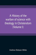 A history of the warfare of science with theology in Christendom (Volume I) - Paperback