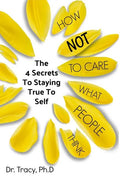 How Not to Care What People Think: The 4 Secrets to Staying True to Yourself - Paperback