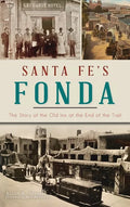 Santa Fe's Fonda: The Story of the Old Inn at the End of the Trail - Hardcover