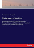 The Language of Medicine: A Manual Giving the Origin, Etymology, Pronunciation, And Meaning of the Technical Terms Found in Medical Literature - Paperback