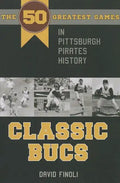Classic Bucs: The 50 Greatest Games in Pittsburgh Pirates History - Paperback