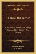 To Break the Barrier: A Historical Novel of a Hero's Triumph Over Bigotry and Tyranny - Paperback