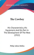 The Cowboy: His Characteristics, His Equipment, and His Part in the Development of the West (1922) - Hardcover