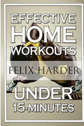 Home Workout: 15-Minute Effective Home Workouts: To Build Lean Muscle and Lose Weight (Home Workout, Home Workout Plan, Home Workout For Beginners) - Paperback