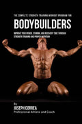 The Complete Strength Training Workout Program for Bodybuilders: Improve your power, stamina, and recovery time through strength training and proper n - Paperback