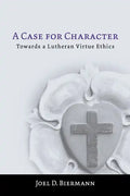 A Case for Character: Towards a Lutheran Virtue Ethics - Paperback
