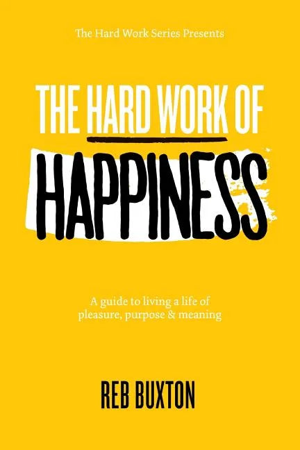 The Hard Work Of Happiness: A Guide To Living A Life Of Pleasure, Purpose & Meaning - Paperback