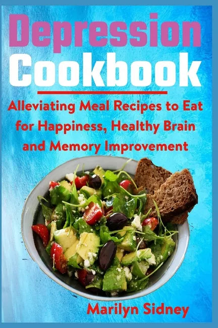 Depression Cookbook: Alleviating Meal Recipes to Eat for Happiness, Healthy Brain and Memory Improvement - Paperback