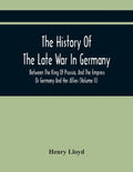 The History Of The Late War In Germany, Between The King Of Prussia, And The Empress Or Germany And Her Allies (Volume Ii) - Paperback