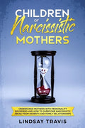 Children of Narcissistic Mothers: Understand Mothers with Personality Disorders and How to Overcome Narcissistic Abuse from Parents and Family Members - Paperback