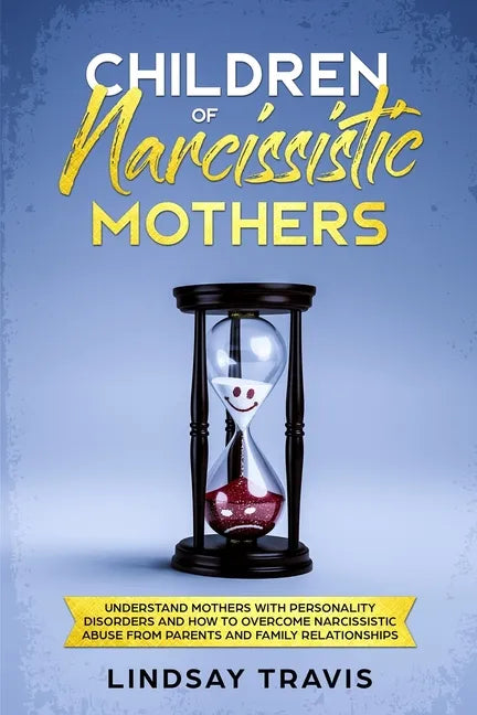 Children of Narcissistic Mothers: Understand Mothers with Personality Disorders and How to Overcome Narcissistic Abuse from Parents and Family Members - Paperback